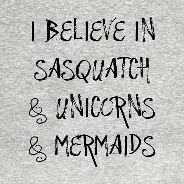 I Believe in Sasquatch & Unicorns & Mermaids by TheDaintyTaurus
